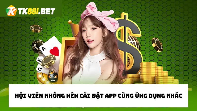 Hội viên không nên cài đặt app cùng lúc với ứng dụng khác