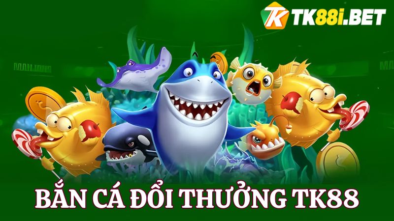 bắn cá đổi thưởng TK88