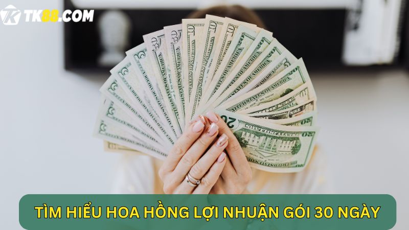 Tìm hiểu hoa hồng lợi nhuận gói 30 ngày