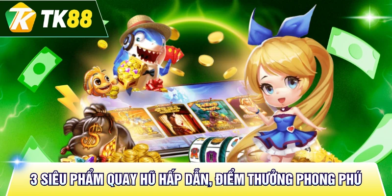 3 siêu phẩm quay hũ hấp dẫn, điểm thưởng phong phú